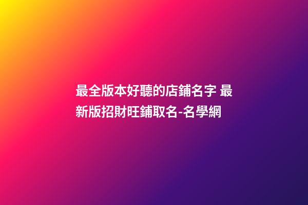 最全版本好聽的店鋪名字 最新版招財旺鋪取名-名學網-第1張-店鋪起名-玄機派